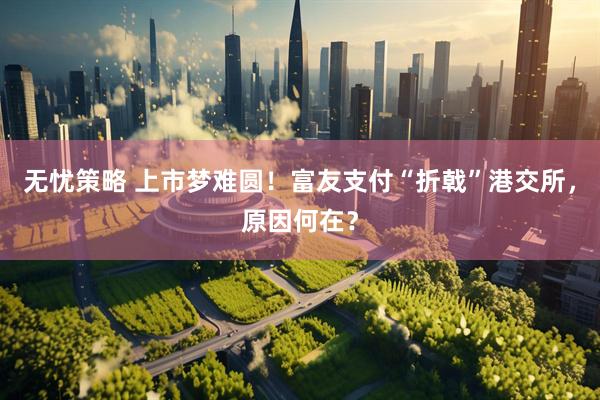 无忧策略 上市梦难圆！富友支付“折戟”港交所，原因何在？