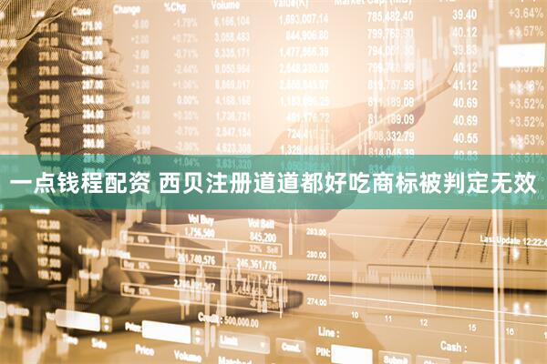 一点钱程配资 西贝注册道道都好吃商标被判定无效