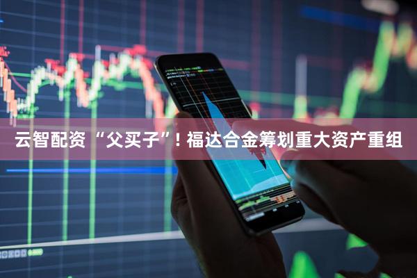 云智配资 “父买子”! 福达合金筹划重大资产重组