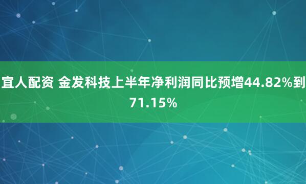 宜人配资 金发科技上半年净利润同比预增44.82%到71.15%