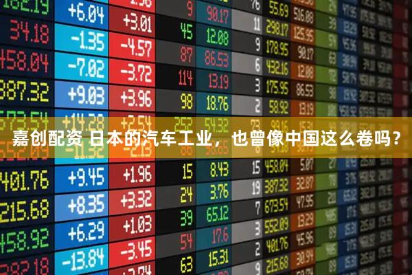 嘉创配资 日本的汽车工业，也曾像中国这么卷吗？