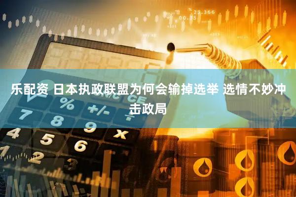 乐配资 日本执政联盟为何会输掉选举 选情不妙冲击政局