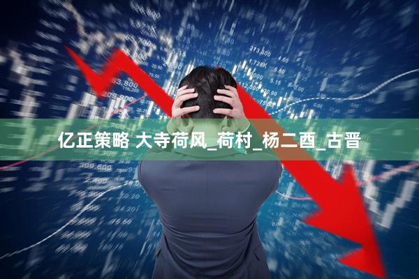 亿正策略 大寺荷风_荷村_杨二酉_古晋