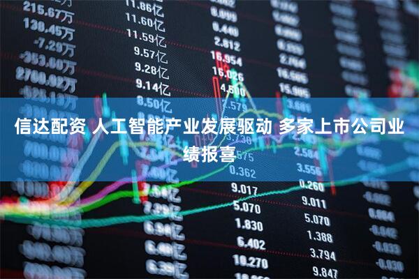 信达配资 人工智能产业发展驱动 多家上市公司业绩报喜
