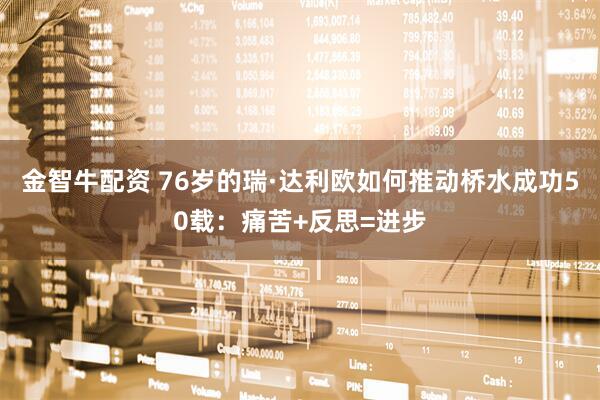 金智牛配资 76岁的瑞·达利欧如何推动桥水成功50载:痛苦+反思=进步