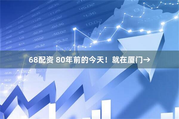68配资 80年前的今天!就在厦门→